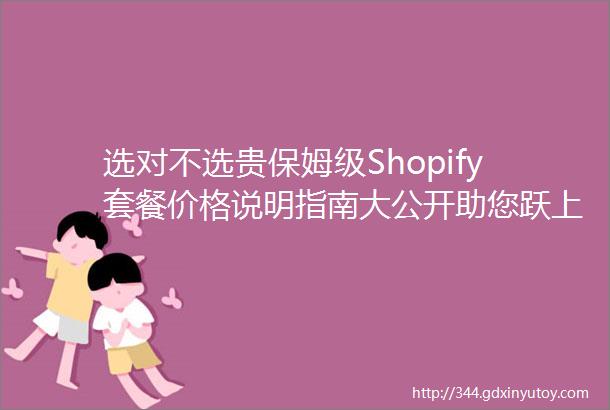 选对不选贵保姆级Shopify套餐价格说明指南大公开助您跃上跨境坦途