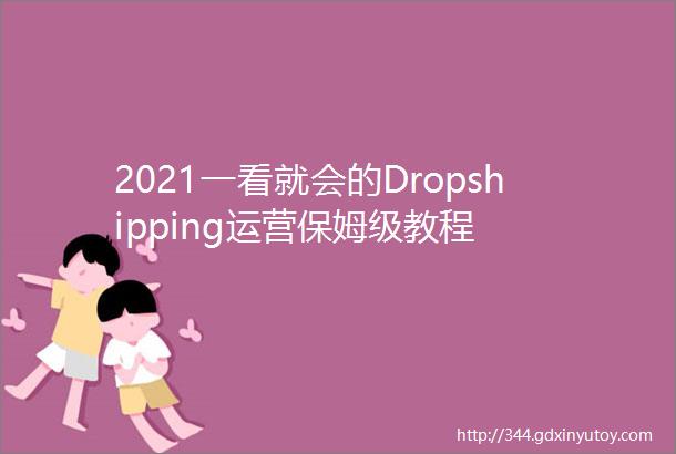 2021一看就会的Dropshipping运营保姆级教程