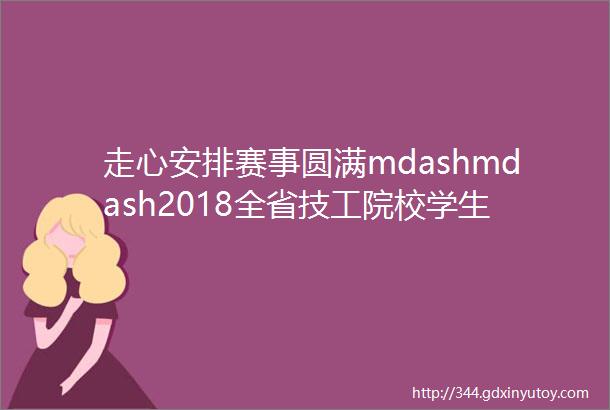 走心安排赛事圆满mdashmdash2018全省技工院校学生网站设计与开发技能赛在嘉兴技师学院举行