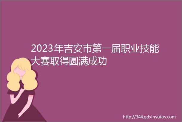 2023年吉安市第一届职业技能大赛取得圆满成功