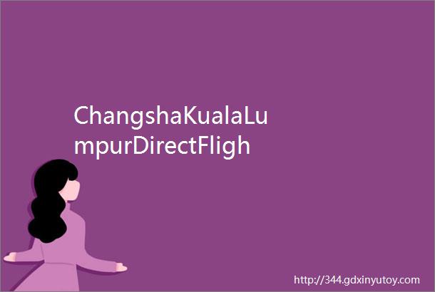 ChangshaKualaLumpurDirectFlighttoBeLaunched