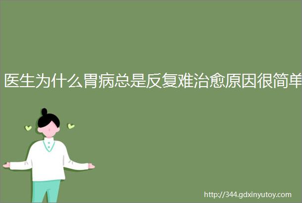 医生为什么胃病总是反复难治愈原因很简单