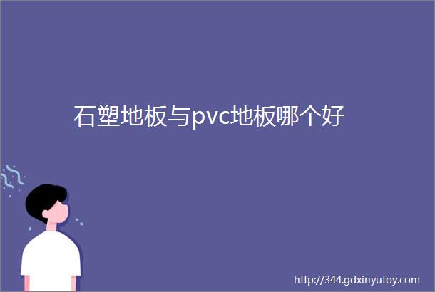 石塑地板与pvc地板哪个好