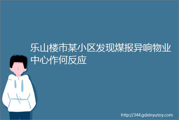 乐山楼市某小区发现煤报异响物业中心作何反应