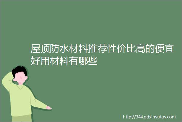 屋顶防水材料推荐性价比高的便宜好用材料有哪些